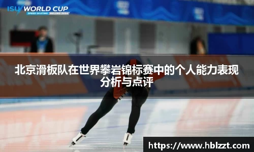 北京滑板队在世界攀岩锦标赛中的个人能力表现分析与点评