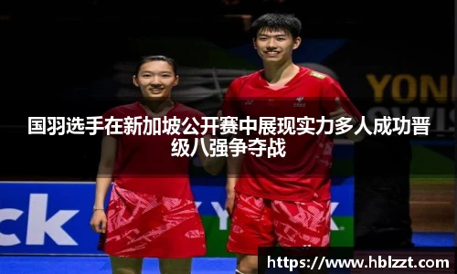 国羽选手在新加坡公开赛中展现实力多人成功晋级八强争夺战